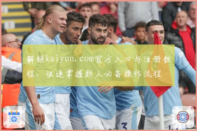 解锁kaiyun.com官方入口与注册教程,快速掌握新人必备操作流程