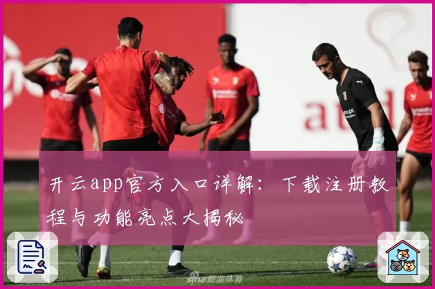 开云app官方入口详解:下载注册教程与功能亮点大揭秘