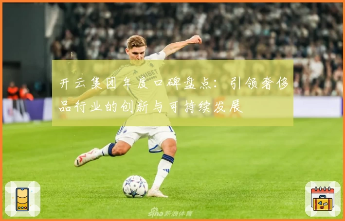 开云集团年度口碑盘点：引领奢侈品行业的创新与可持续发展