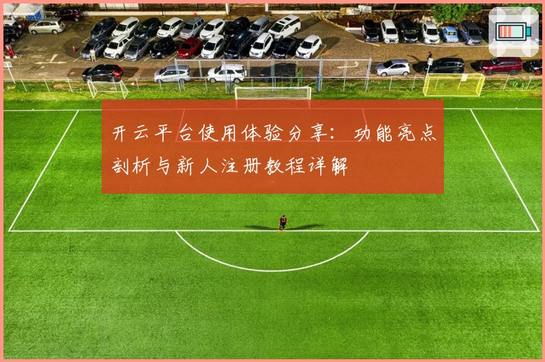 开云平台使用体验分享：功能亮点剖析与新人注册教程详解