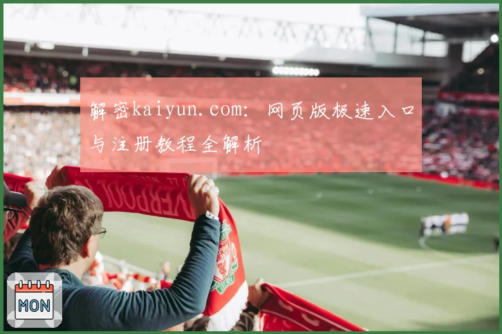 解密kaiyun.com：网页版极速入口与注册教程全解析