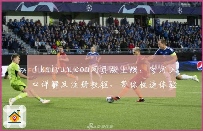 「kaiyun.com网页版上线，官方入口详解及注册教程，带你快速体验全新功能亮点」