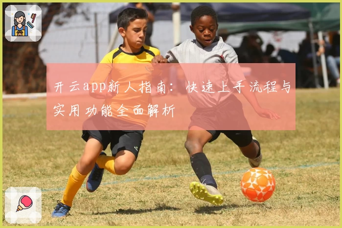 开云app新人指南：快速上手流程与实用功能全面解析