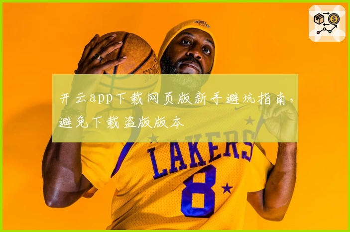 开云app下载网页版新手避坑指南，避免下载盗版版本