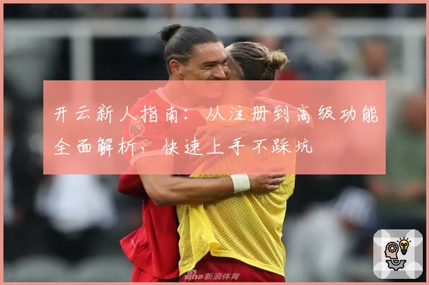 开云新人指南：从注册到高级功能全面解析，快速上手不踩坑