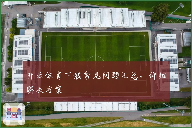 开云体育下载常见问题汇总，详细解决方案