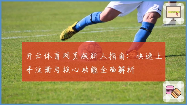 开云体育网页版新人指南：快速上手注册与核心功能全面解析