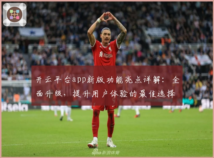 开云平台app新版功能亮点详解：全面升级，提升用户体验的最佳选择