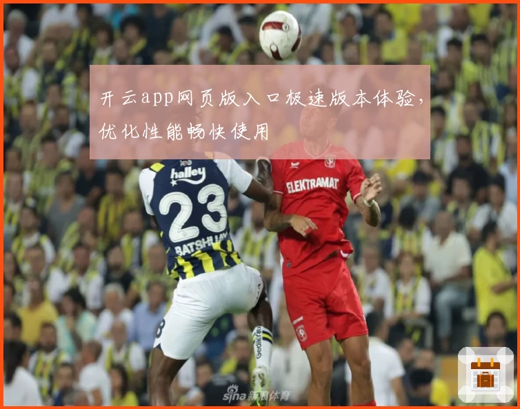 开云app网页版入口极速版本体验，优化性能畅快使用