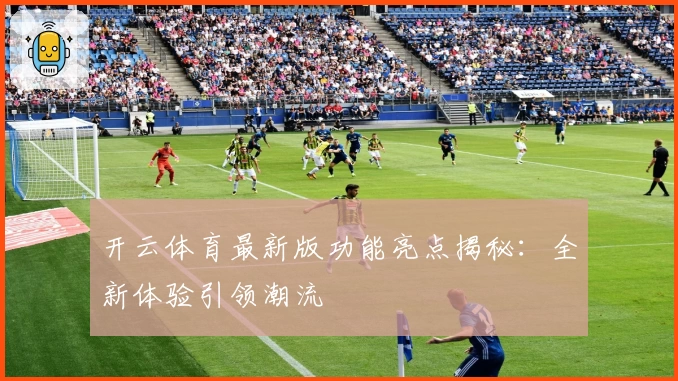 开云体育最新版功能亮点揭秘：全新体验引领潮流
