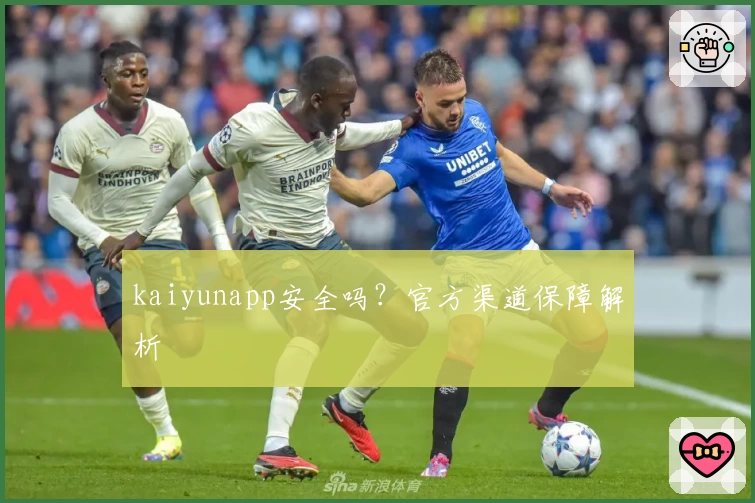kaiyunapp安全吗？官方渠道保障解析