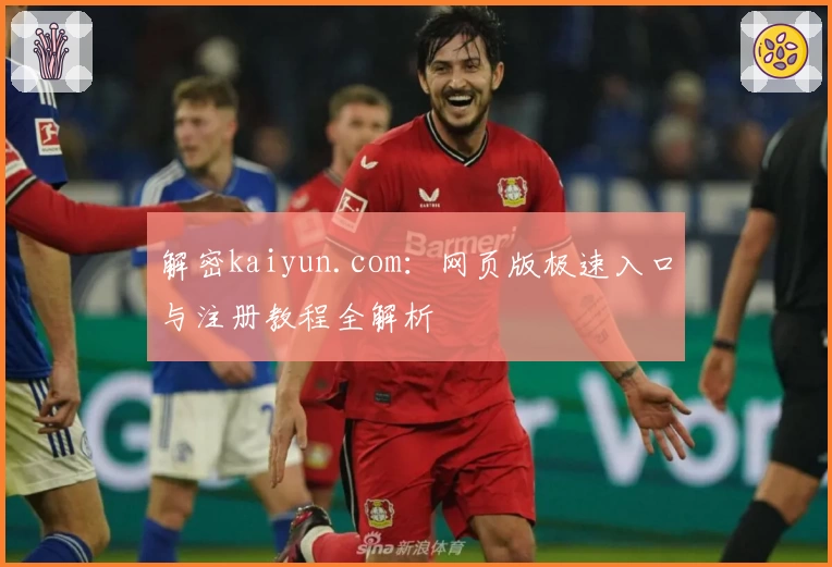 解密kaiyun.com：网页版极速入口与注册教程全解析