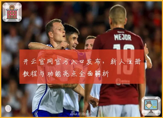 开云官网官方入口发布，新人注册教程与功能亮点全面解析