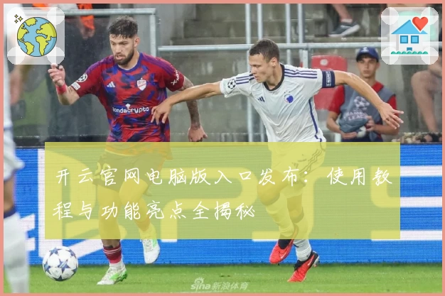 开云官网电脑版入口发布：使用教程与功能亮点全揭秘