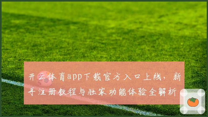 开云体育app下载官方入口上线，新手注册教程与独家功能体验全解析