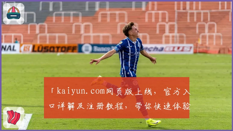 「kaiyun.com网页版上线，官方入口详解及注册教程，带你快速体验全新功能亮点」