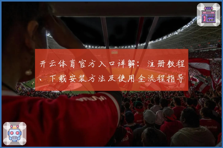开云体育官方入口详解：注册教程、下载安装方法及使用全流程指导