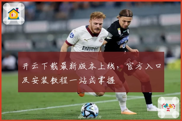 开云下载最新版本上线，官方入口及安装教程一站式掌握