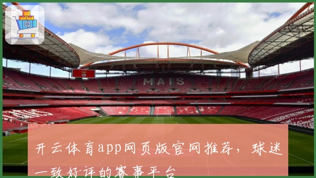 开云体育app网页版官网推荐，球迷一致好评的赛事平台