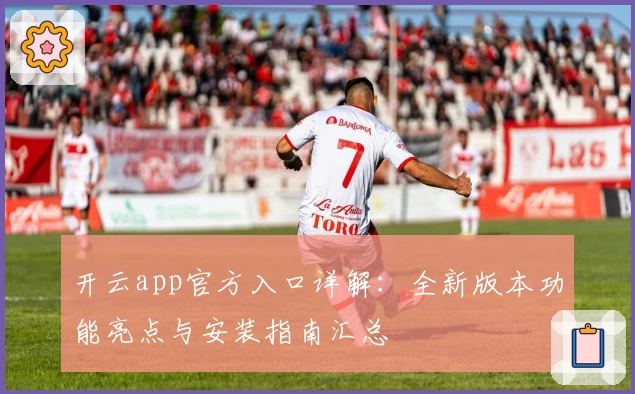 开云app官方入口详解：全新版本功能亮点与安装指南汇总