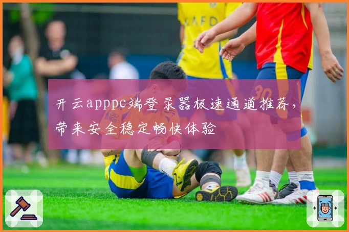 开云apppc端登录器极速通道推荐，带来安全稳定畅快体验