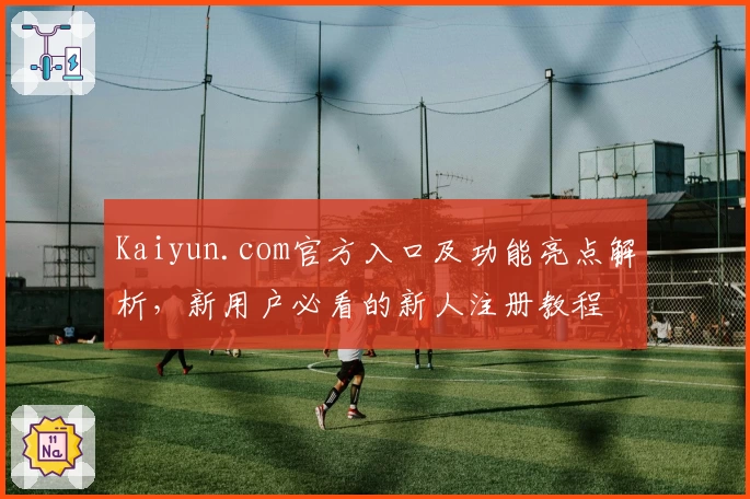 Kaiyun.com官方入口及功能亮点解析，新用户必看的新人注册教程