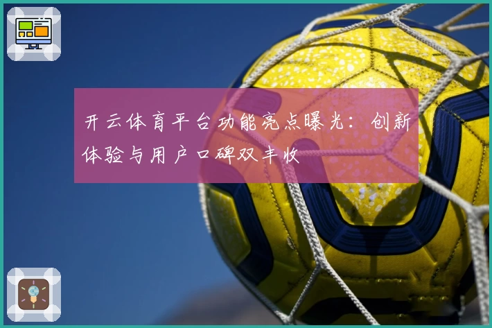 开云体育平台功能亮点曝光:创新体验与用户口碑双丰收