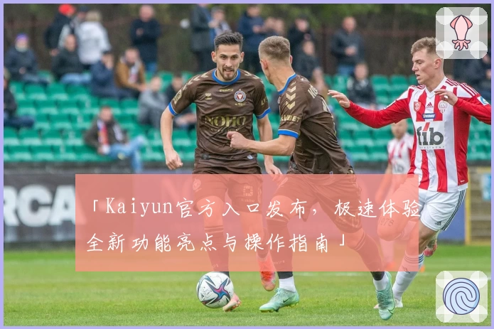「Kaiyun官方入口发布，极速体验全新功能亮点与操作指南」