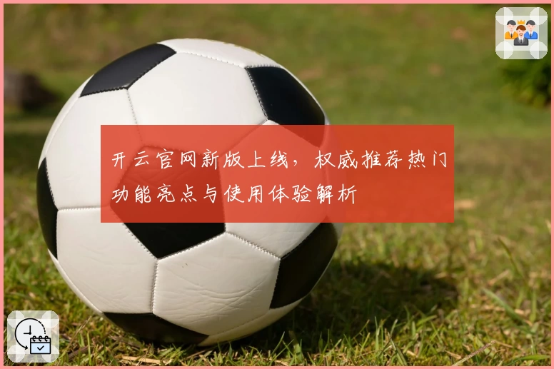 开云官网新版上线，权威推荐热门功能亮点与使用体验解析