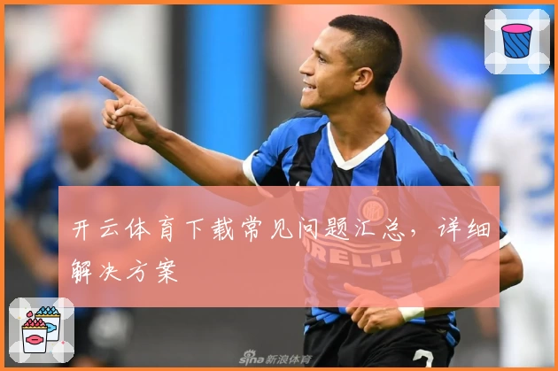 开云体育下载常见问题汇总，详细解决方案