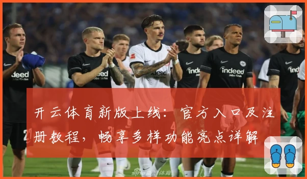 开云体育新版上线：官方入口及注册教程，畅享多样功能亮点详解
