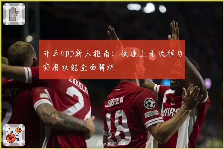 开云app新人指南：快速上手流程与实用功能全面解析
