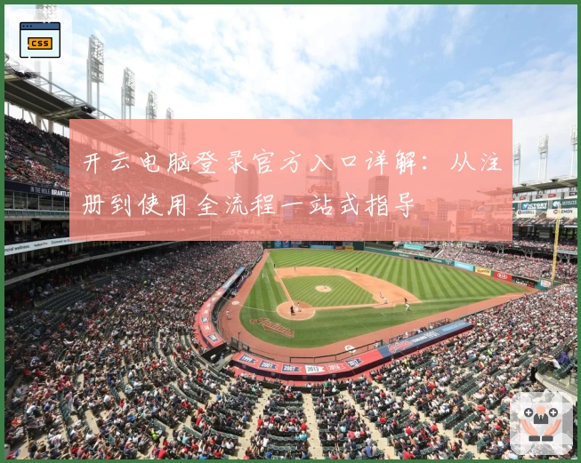 开云电脑登录官方入口详解：从注册到使用全流程一站式指导