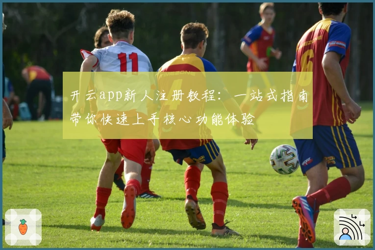 开云app新人注册教程：一站式指南带你快速上手核心功能体验
