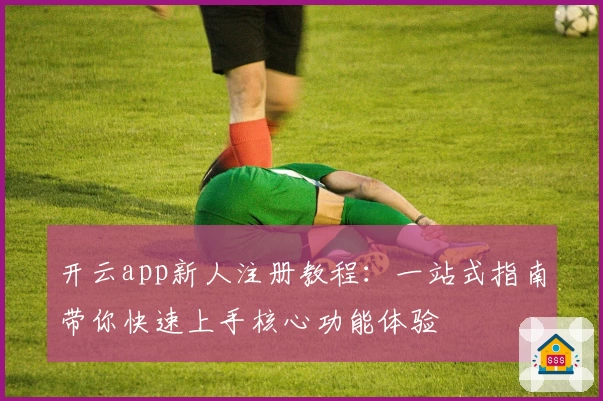 开云app新人注册教程：一站式指南带你快速上手核心功能体验