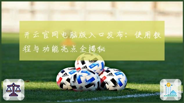 开云官网电脑版入口发布：使用教程与功能亮点全揭秘