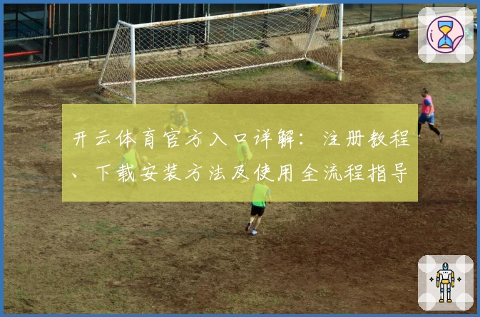 开云体育官方入口详解：注册教程、下载安装方法及使用全流程指导