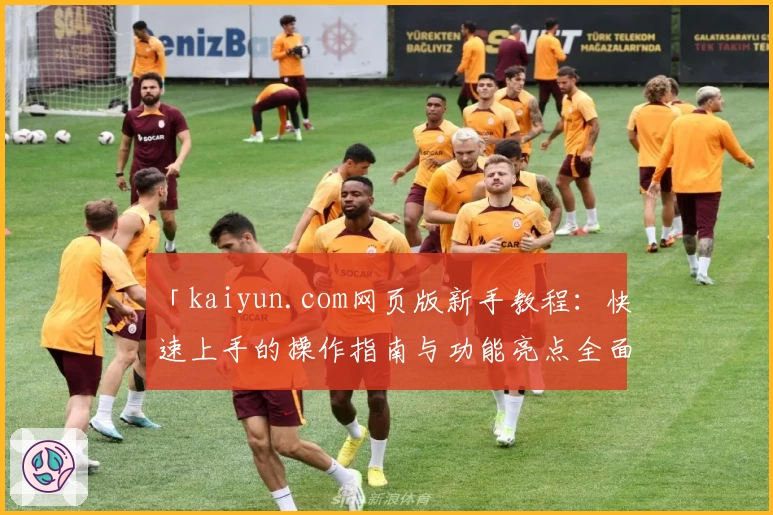 「kaiyun.com网页版新手教程:快速上手的操作指南与功能亮点全面解析」