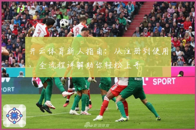 开云体育新人指南：从注册到使用，全流程详解助你轻松上手