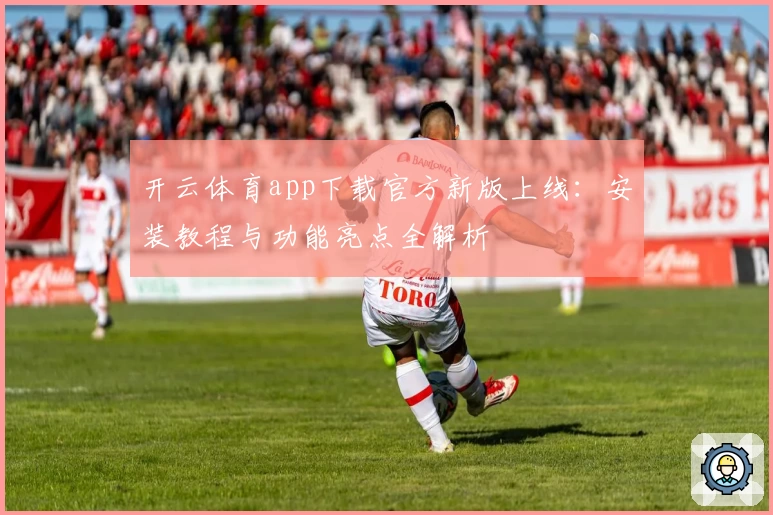 开云体育app下载官方新版上线：安装教程与功能亮点全解析