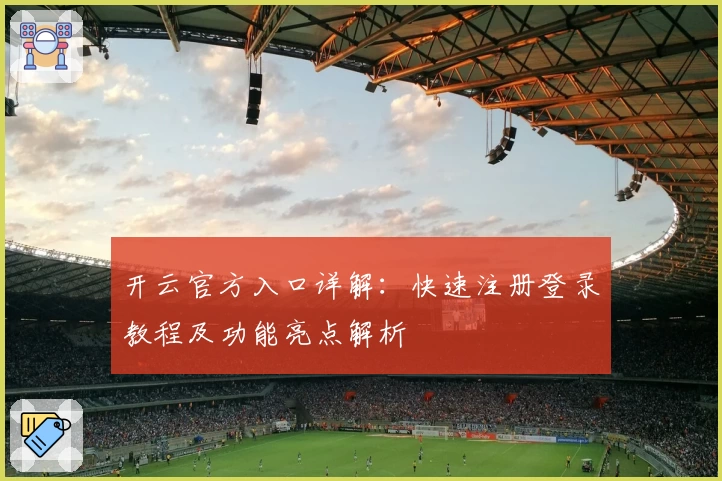 开云官方入口详解：快速注册登录教程及功能亮点解析
