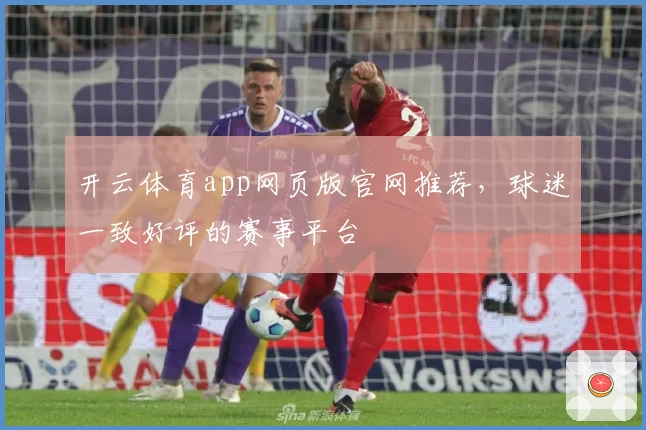 开云体育app网页版官网推荐，球迷一致好评的赛事平台